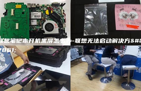 联想笔记本开机黑屏怎么办-联想无法启动解决方法