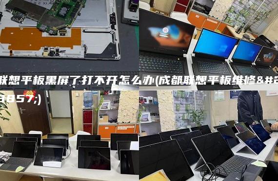 联想平板黑屏了打不开怎么办(成都联想平板维修点)