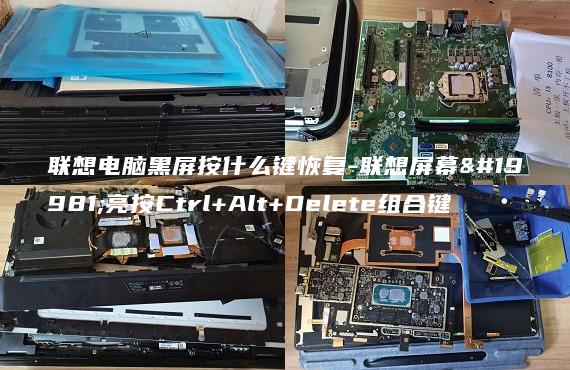 联想电脑黑屏按什么键恢复-联想屏幕不亮按Ctrl+Alt+Delete组合键