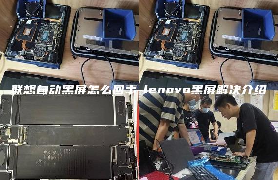 联想自动黑屏怎么回事-lenovo黑屏解决介绍