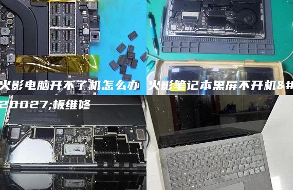 火影电脑开不了机怎么办 火影笔记本黑屏不开机主板维修